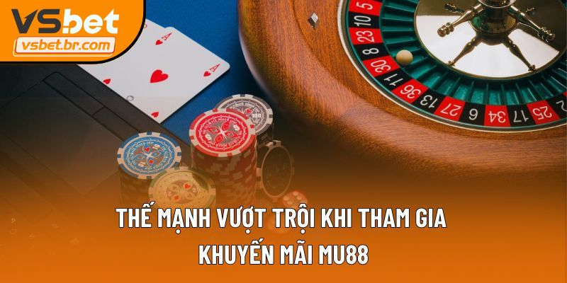 Thế mạnh vượt trội khi tham gia khuyến mãi MU88